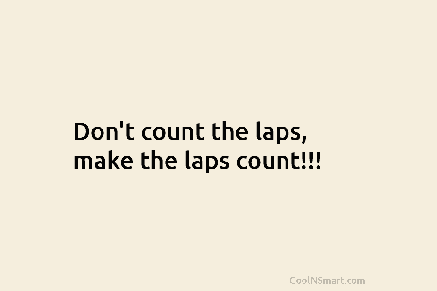 Don’t count the laps, make the laps count!!!