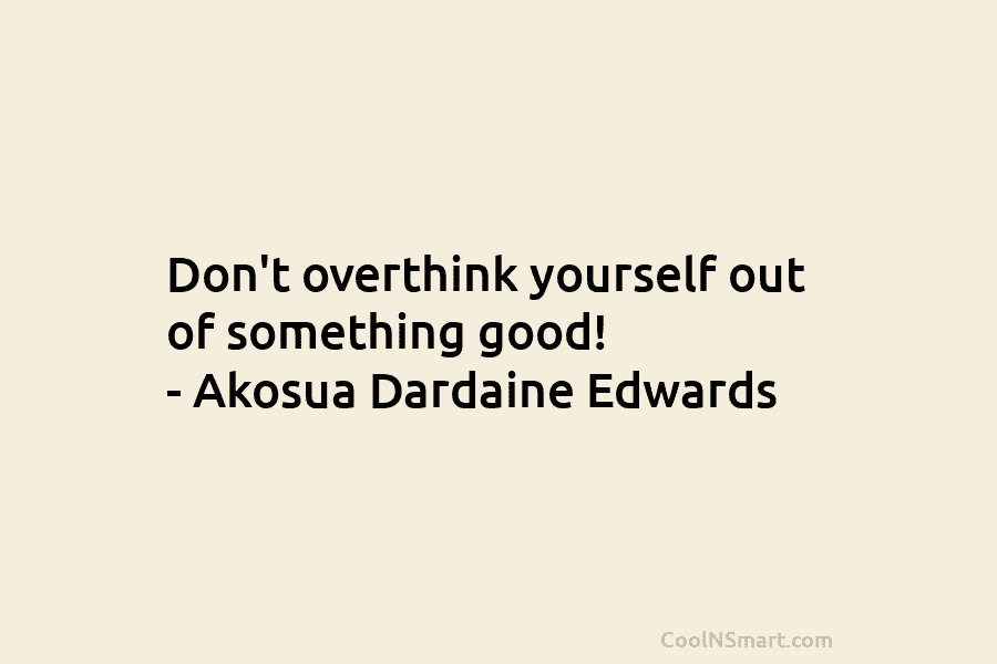 Don’t overthink yourself out of something good! – Akosua Dardaine Edwards