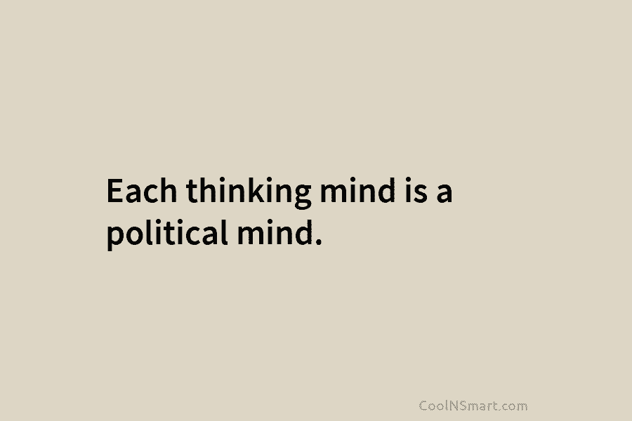 Each thinking mind is a political mind.