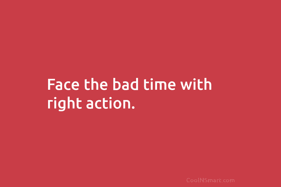 Face the bad time with right action.