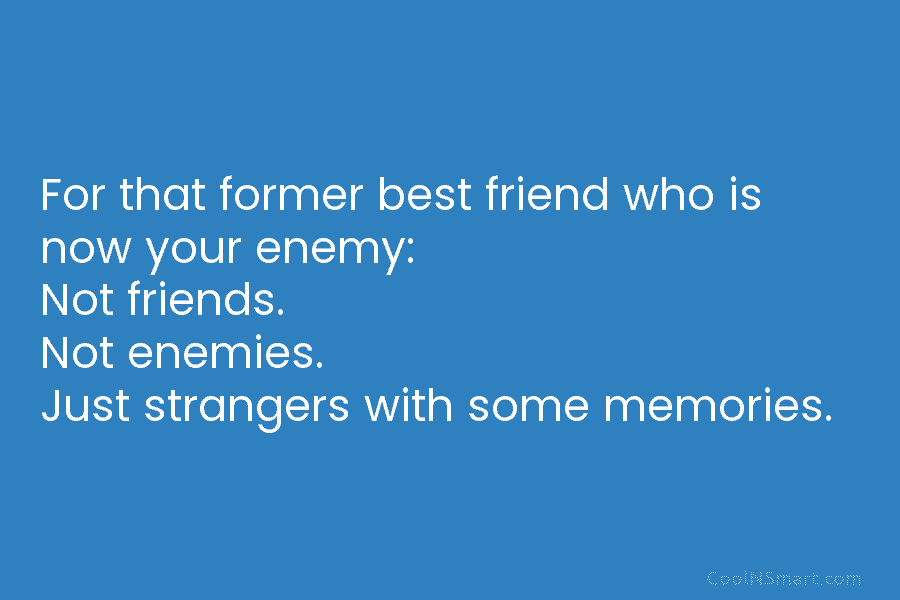 For that former best friend who is now your enemy: Not friends. Not enemies. Just...