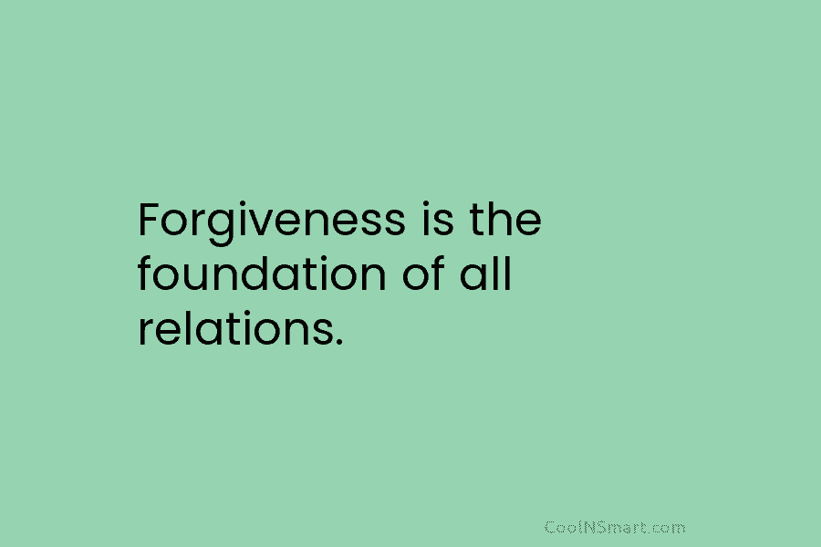 Forgiveness is the foundation of all relations.