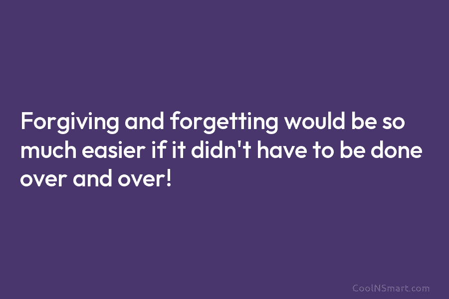 Forgiving and forgetting would be so much easier if it didn’t have to be done over and over!
