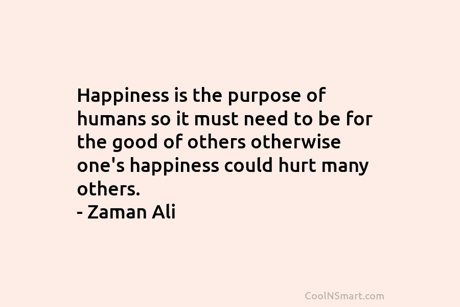 Happiness is the purpose of humans so it must need to be for the good...