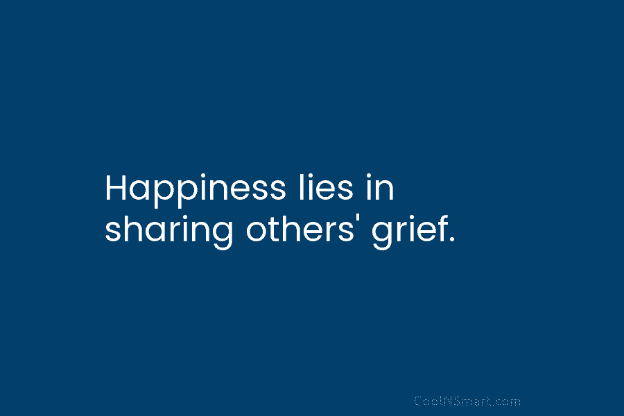 Happiness lies in sharing others’ grief.