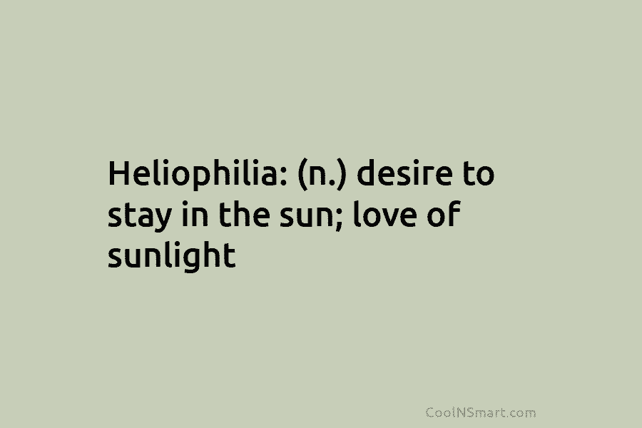 Heliophilia: (n.) desire to stay in the sun; love of sunlight