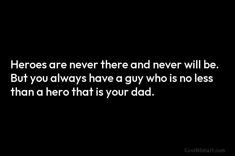 Heroes are never there and never will be. But you always have a guy who...