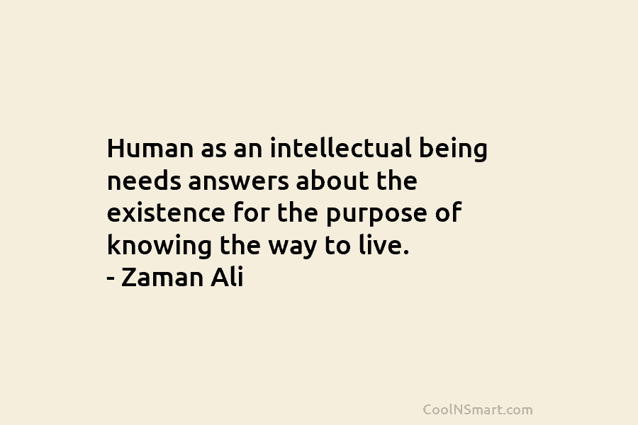 Human as an intellectual being needs answers about the existence for the purpose of knowing the way to live. –...