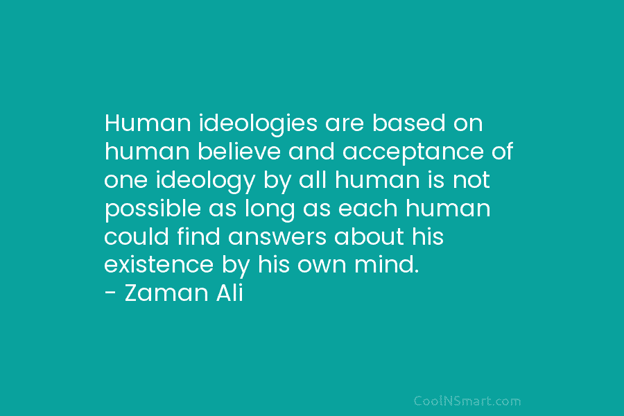 Human ideologies are based on human believe and acceptance of one ideology by all human...