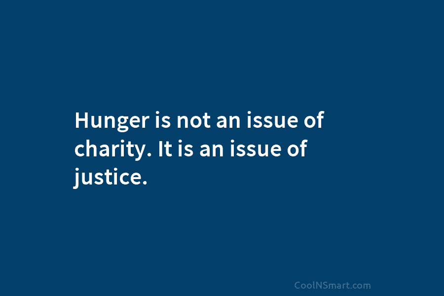 Hunger is not an issue of charity. It is an issue of justice.