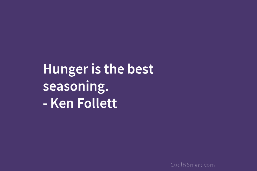 Hunger is the best seasoning. – Ken Follett