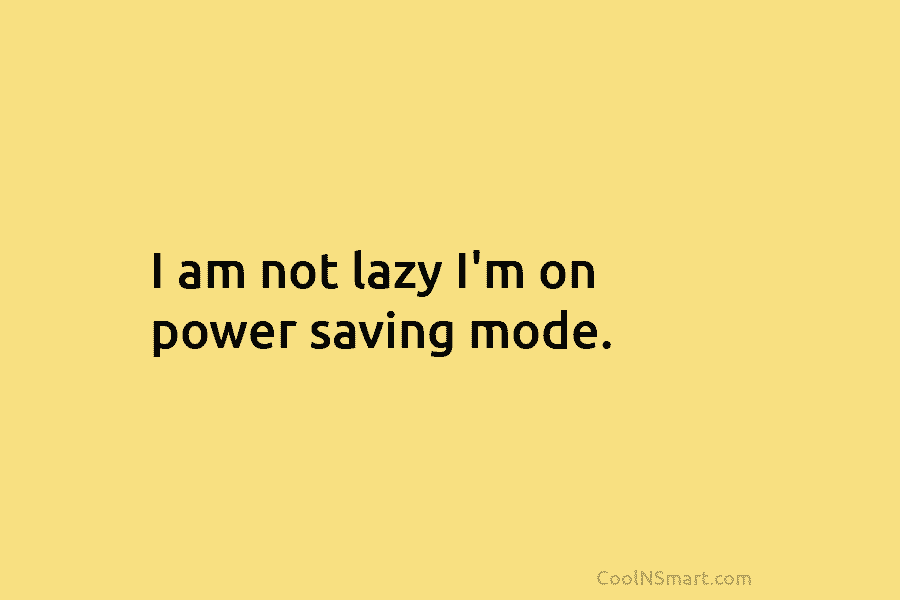 I am not lazy I’m on power saving mode.