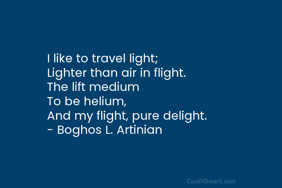 I like to travel light; Lighter than air in flight. The lift medium To be...