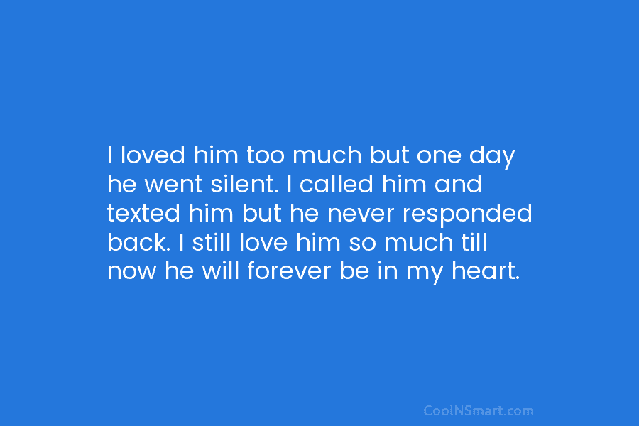I loved him too much but one day he went silent. I called him and...
