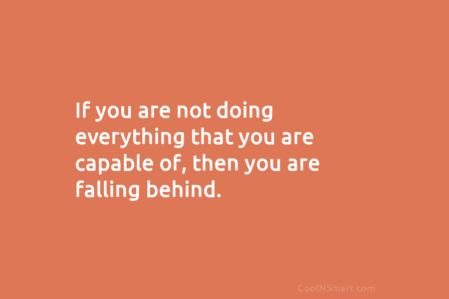 If you are not doing everything that you are capable of, then you are falling...