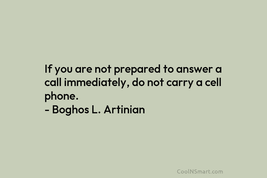 If you are not prepared to answer a call immediately, do not carry a cell...