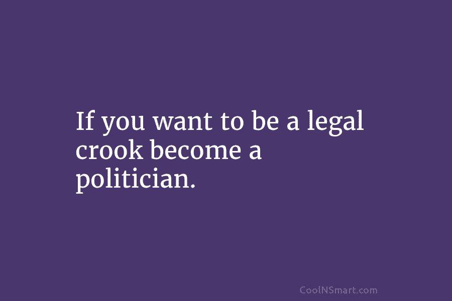 If you want to be a legal crook become a politician.