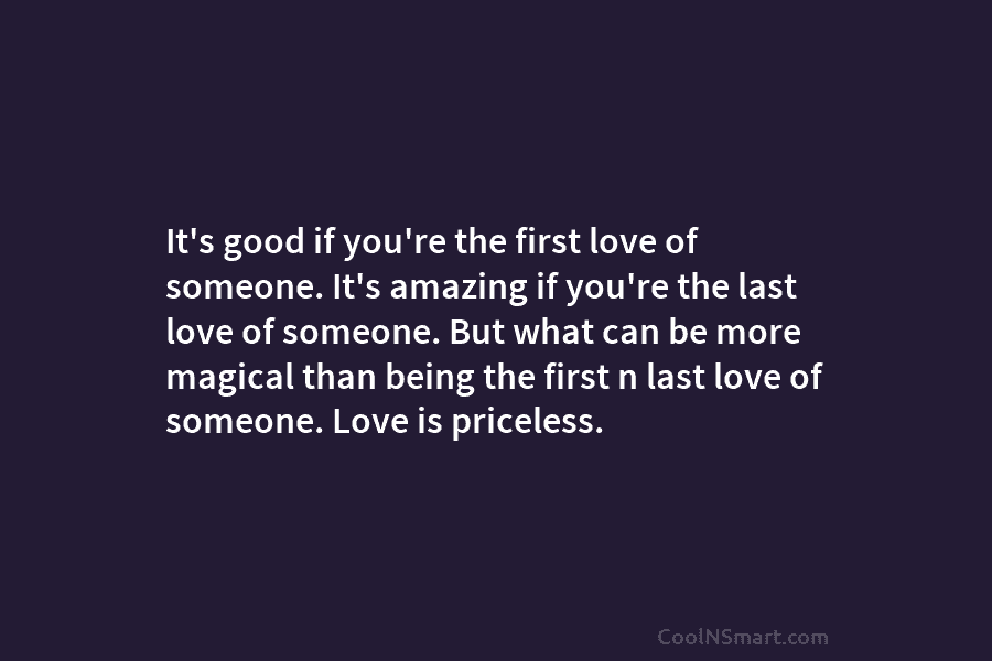 It’s good if you’re the first love of someone. It’s amazing if you’re the last love of someone. But what...