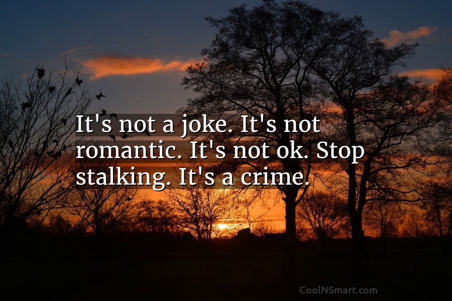 Quote: It'S Not A Joke. It'S Not Romantic. It'S Not Ok. Stop Stalking.... -  Coolnsmart