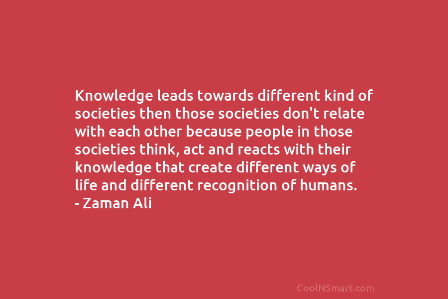 Knowledge leads towards different kind of societies then those societies don’t relate with each other because people in those societies...