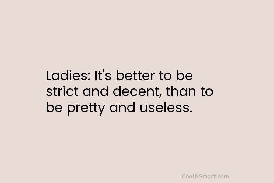 Ladies: It’s better to be strict and decent, than to be pretty and useless.