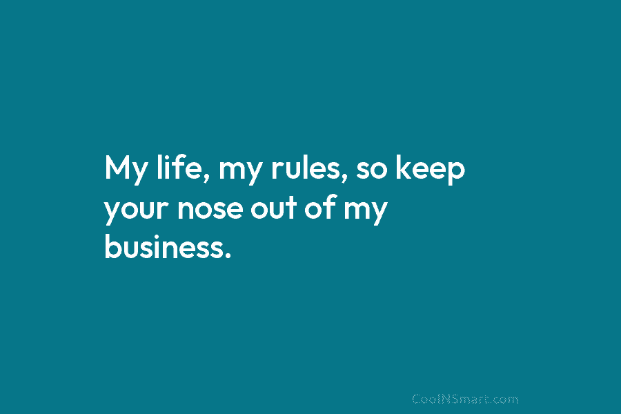 My life, my rules, so keep your nose out of my business.