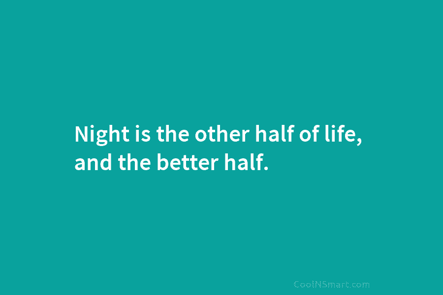 Night is the other half of life, and the better half.