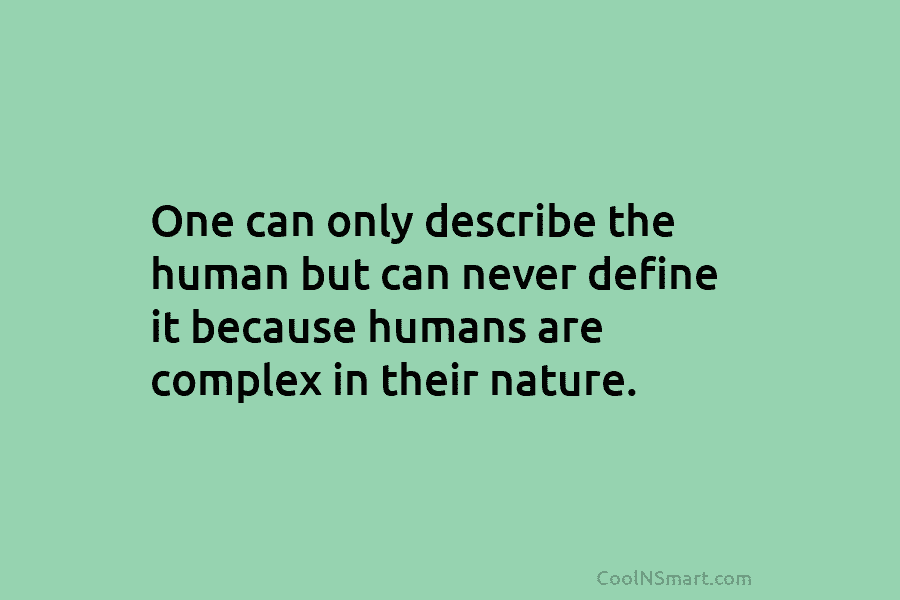 One can only describe the human but can never define it because humans are complex...