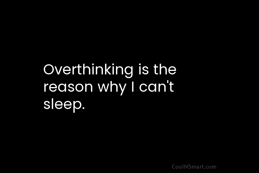 Overthinking is the reason why I can’t sleep.