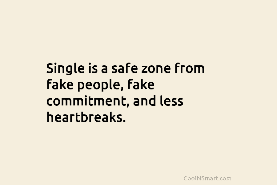 Single is a safe zone from fake people, fake commitment, and less heartbreaks.
