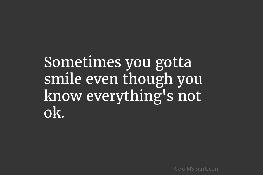 Sometimes you gotta smile even though you know everything’s not ok.