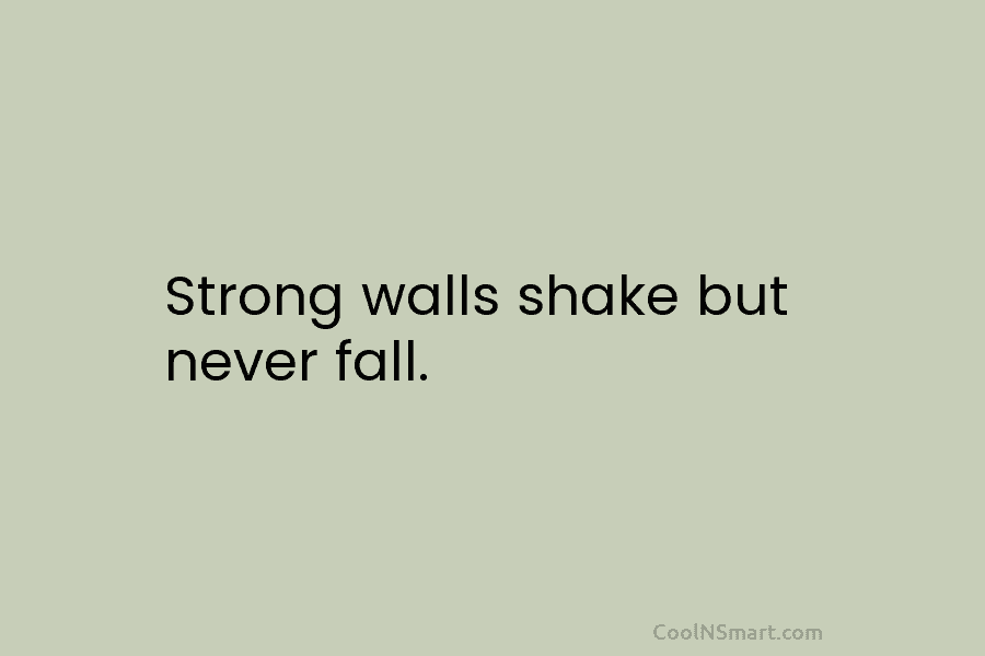 Strong walls shake but never fall.
