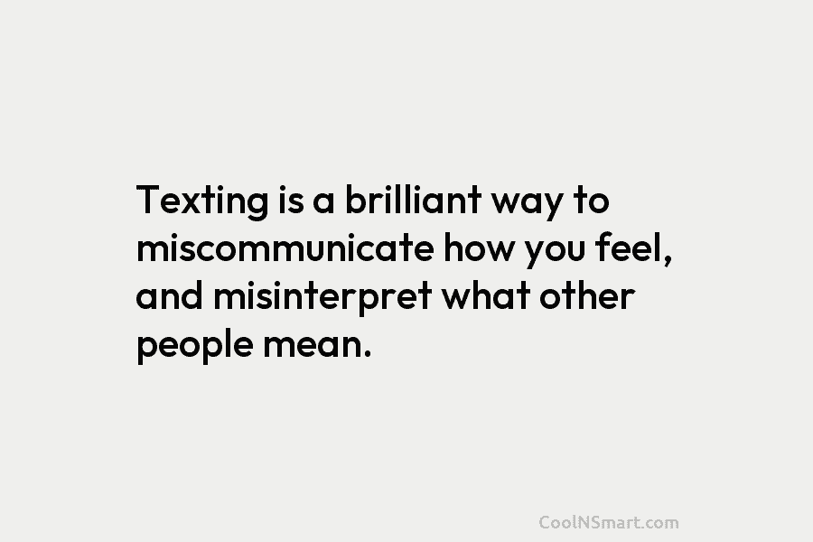 Texting is a brilliant way to miscommunicate how you feel, and misinterpret what other people mean.