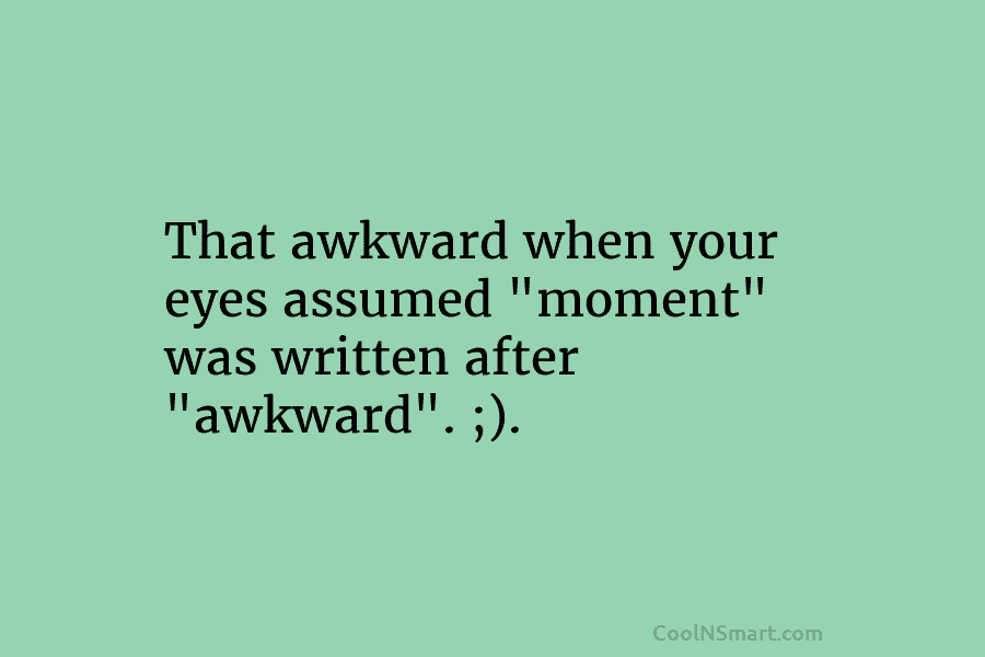 That awkward when your eyes assumed “moment” was written after “awkward”. ;).