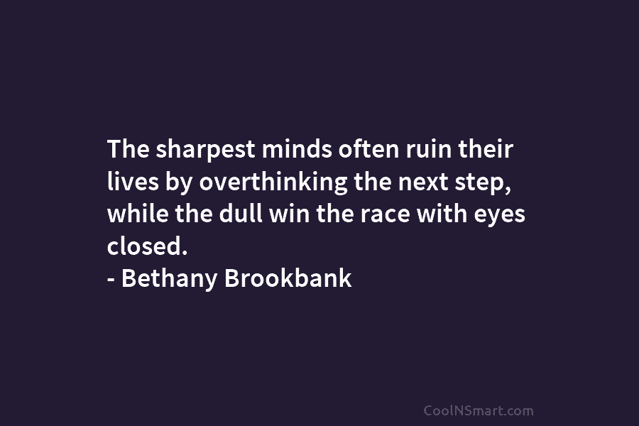 The sharpest minds often ruin their lives by overthinking the next step, while the dull win the race with eyes...