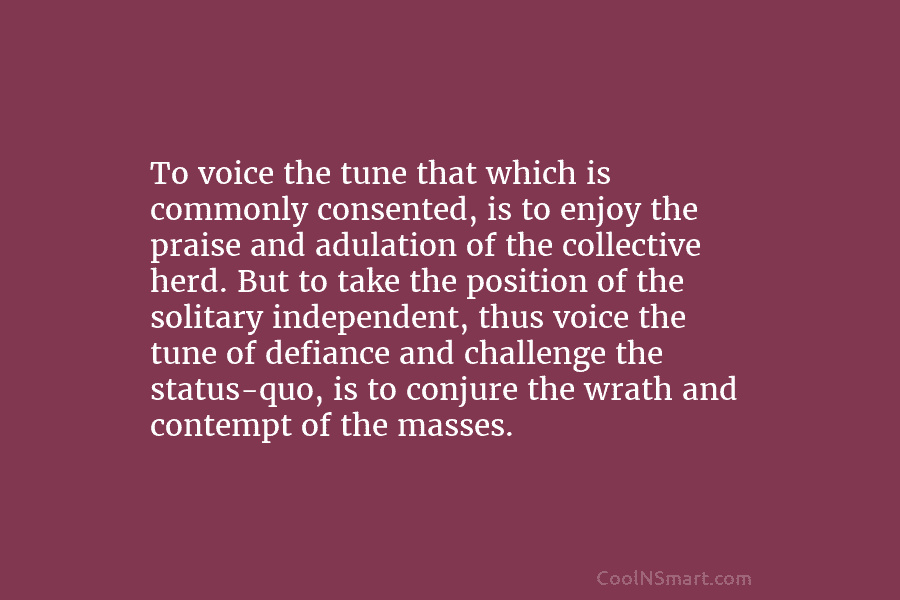 To voice the tune that which is commonly consented, is to enjoy the praise and...