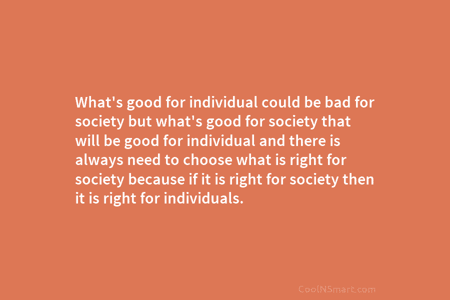 What’s good for individual could be bad for society but what’s good for society that will be good for individual...