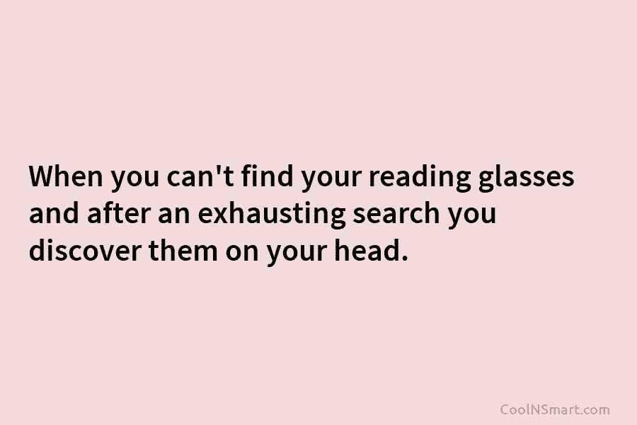 When you can’t find your reading glasses and after an exhausting search you discover them...