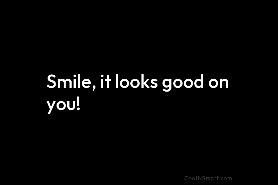 Smile, it looks good on you!