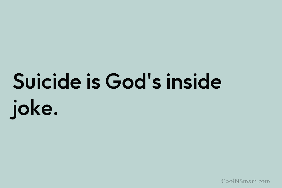 Suicide is God’s inside joke.