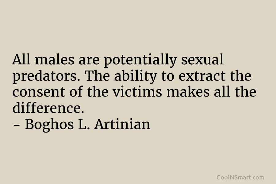 All males are potentially sexual predators. The ability to extract the consent of the victims makes all the difference. –...