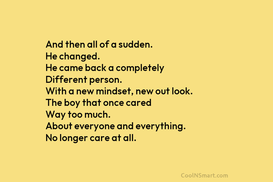 And then all of a sudden. He changed. He came back a completely Different person. With a new mindset, new...