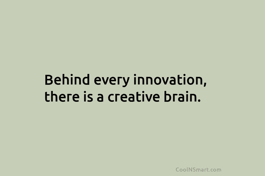 Behind every innovation, there is a creative brain.
