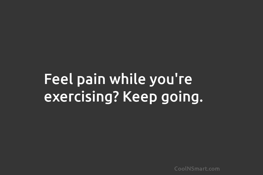 Feel pain while you’re exercising? Keep going.