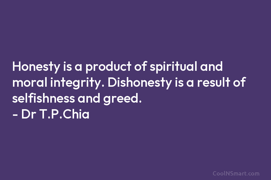 Honesty is a product of spiritual and moral integrity. Dishonesty is a result of selfishness...