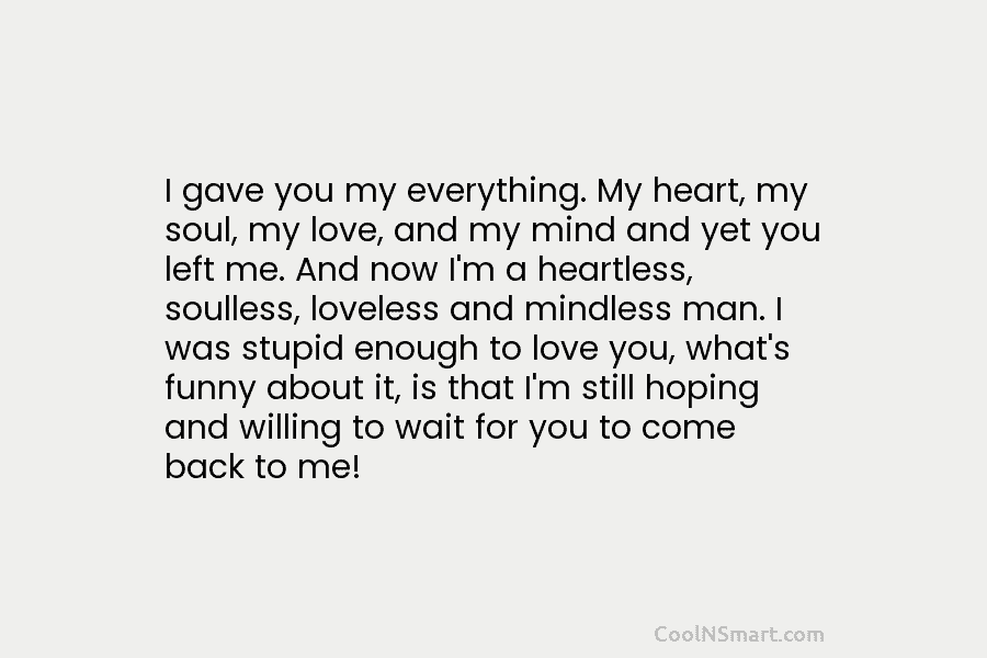 I gave you my everything. My heart, my soul, my love, and my mind and...