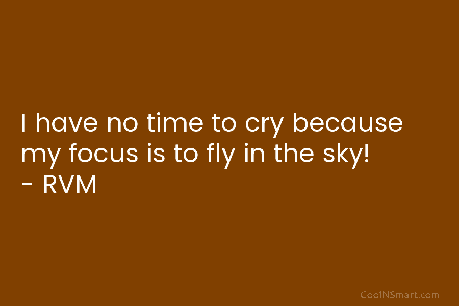 I have no time to cry because my focus is to fly in the sky!...