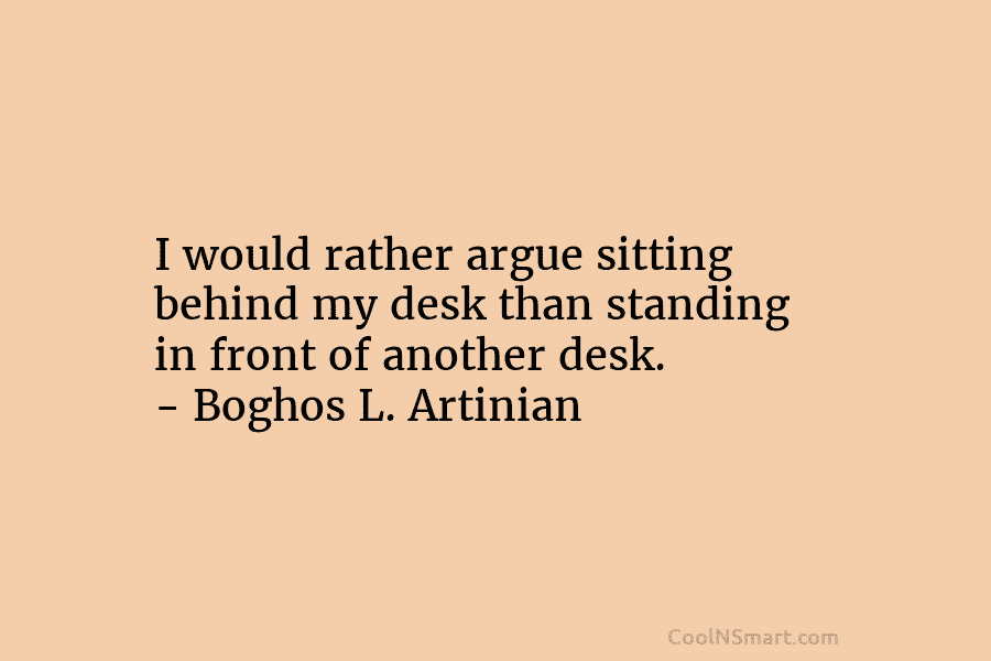 I would rather argue sitting behind my desk than standing in front of another desk....