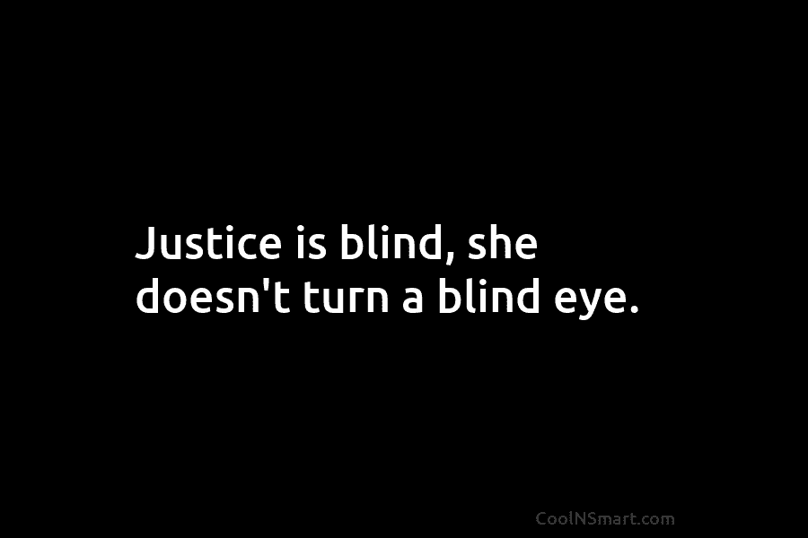 Justice is blind, she doesn’t turn a blind eye.