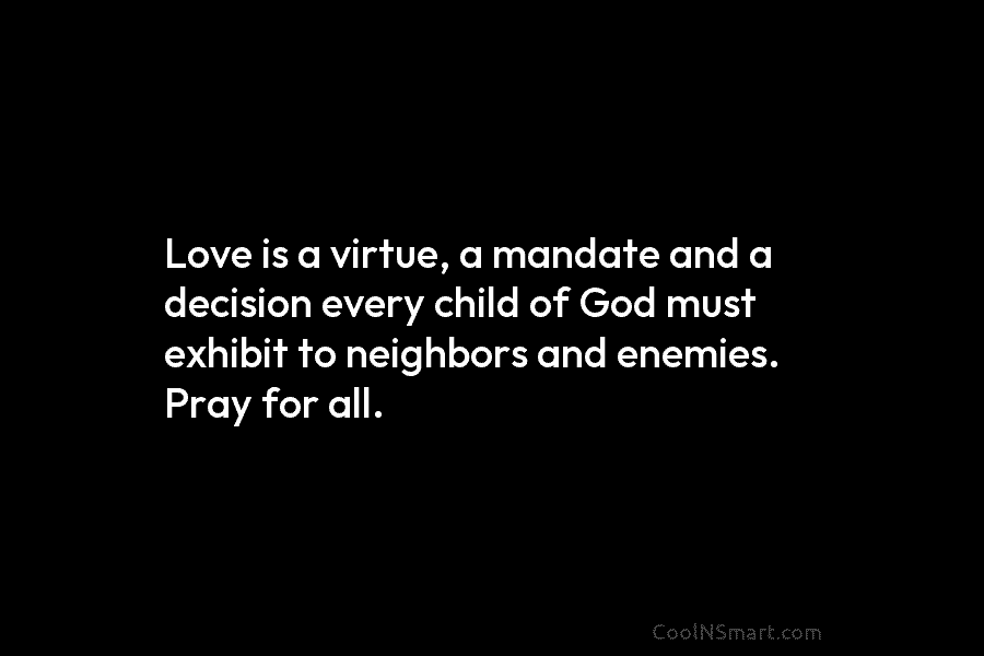 Love is a virtue, a mandate and a decision every child of God must exhibit...